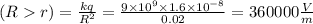 Е(Rr)= \frac{kq}{R {}^{2} } = \frac{9 \times 10 {}^{9} \times 1.6 \times 10 {}^{ - 8} }{0.02} = 360000 \frac{V}{m}