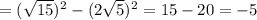 =(\sqrt{15} )^{2} -(2\sqrt{5} )^{2} =15-20= -5