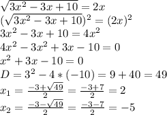 \sqrt{3x^{2} -3x+10} =2x\\(\sqrt{3x^{2} -3x+10})^{2} =(2x)^{2} \\3x^{2} -3x+10=4x^{2} \\4x^{2} -3x^{2} +3x-10=0\\x^{2}+3x-10=0\\ D=3^{2} -4*(-10)=9+40=49\\x_{1} =\frac{-3+\sqrt{49} }{2} =\frac{-3+7}{2} =2\\x_{2} =\frac{-3-\sqrt{49} }{2} =\frac{-3-7}{2} =-5\\