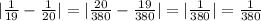 |\frac{1}{19}-\frac{1}{20} |=| \frac{20}{380}-\frac{19}{380} |= | \frac{1}{380}|=\frac{1}{380}