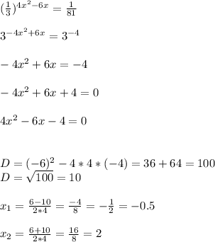 (\frac{1}{3})^{4x^{2}-6x}=\frac{1}{81}\\\\3^{-4x^2+6x}=3^{-4}\\\\ -4x^2+6x=-4\\\\ -4x^2+6x+4=0\\\\ 4x^2-6x-4=0\\\\\\D=(-6)^2-4*4*(-4)=36+64=100\\D=\sqrt{100}=10\\\\ x_{1}=\frac{6-10}{2*4}=\frac{-4}{8}=-\frac{1}{2}=-0.5\\\\ x_{2}=\frac{6+10}{2*4}=\frac{16}{8}=2