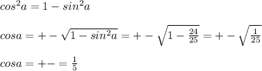 cos^2a=1-sin^2a\\\\cosa=+- \sqrt{1-sin^2a} =+-\sqrt{1-\frac{24}{25} } =+-\sqrt{\frac{1}{25} } \\\\cosa=+-=\frac{1}{5}