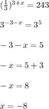 (\frac{1}{3})^{3+x}=243\\\\ 3^{-3-x}=3^{5}\\\\ -3-x=5\\\\-x=5+3\\\\-x=8\\\\x=-8