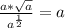\frac{a*\sqrt{a} }{a^{\frac{1}{2} }}= a