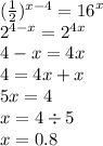 ( \frac{1}{2} ) {}^{x - 4} = {16}^{x} \\ {2}^{4 - x} = {2}^{4x} \\ 4 - x = 4x \\ 4 = 4x + x \\ 5x = 4 \\ x = 4 \div 5 \\ x = 0.8