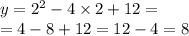 y = {2}^{2} - 4 \times 2 + 12 = \\ = 4 - 8 + 12 = 12 - 4 = 8