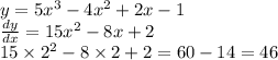 y = 5 {x}^{3} - 4 {x}^{2} + 2x - 1 \\ \frac{dy}{dx} = 15 {x}^{2} - 8x + 2 \\ 15 \times {2}^{2} - 8 \times 2 + 2 = 60 - 14 = 46