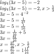 log_{4} (3x - 5) = -2\\ log_{4} (3x - 5) = -2, x \frac{5}{3} \\3x - 5 = 4^{-2} \\3x - 5 = \frac{1}{4^{2} } \\3x - 5 = \frac{1}{16 } \\3x = \frac{1}{16} +5\\3x = \frac{81}{16} \\x = \frac{27}{16} , x \frac{5}{3} \\x = \frac{27}{16} = 1\frac{11}{16}