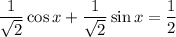 \dfrac{1}{\sqrt{2}} \cos x + \dfrac{1}{\sqrt{2}}\sin x = \dfrac{1}{2}