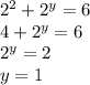 2^{2} +2^{y} =6\\4+2^{y}=6\\2^{y}=2\\y=1