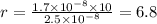 r = \frac{1.7 \times 10 {}^{ - 8} \times 10 }{2.5 \times 10 {}^{ - 8} } = 6.8
