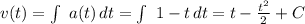 v(t)=\int\ {a(t)} \, dt =\int\ {1-t} \, dt=t-\frac{t^2}{2}+C