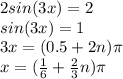 2sin(3x) = 2\\sin(3x) = 1\\3x = (0.5 + 2n)\pi\\x = (\frac{1}{6} + \frac{2}3}n)\pi