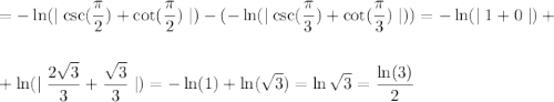 \displaystyle\\=-\ln(\mid\csc(\frac{\pi}{2} )+\cot(\frac{\pi}{2} ) \mid)-(-\ln(\mid\csc(\frac{\pi}{3} )+\cot(\frac{\pi}{3} ) \mid))=-\ln(\mid 1+0 \mid)+\\\\\\+\ln(\mid \frac{2\sqrt{3}}{3}+\frac{\sqrt{3}}{3}\mid)=-\ln(1)+\ln(\sqrt{3})=\ln\sqrt{3}=\frac{\ln(3)}{2}
