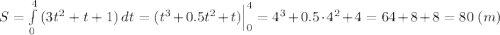 S = \int\limits^4_0 {(3t^{2} + t + 1)} \, dt = ( t^{3} +0.5t^{2} + t)\Big|_0^4= 4^3 + 0.5\cdot 4^2 + 4 = 64 + 8 + 8 = 80~(m)