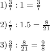 1) \frac{3}{7} :1=\frac{3}{7} \\\\2) \frac{4}{7} :1.5=\frac{8}{21} \\\\3) \frac{3}{7} :\frac{8}{21} =\frac{9}{8}