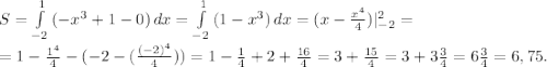 S=\int\limits^1_{-2} {(-x^3+1-0)} \, dx =\int\limits^1_{-2} {(1-x^3)} \, dx=(x-\frac{x^4}{4}) |_{-2}^2=\\ =1-\frac{1^4}{4} -(-2-(\frac{(-2)^4}{4}))=1-\frac{1}{4}+2 +\frac{16}{4}= 3+\frac{15}{4}=3+3\frac{3}{4}=6\frac{3}{4}=6,75.