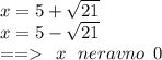 x = 5 + \sqrt{21} \\ x = 5 - \sqrt{21} \\ = = \: \: x \: \: \: neravno \: \: 0