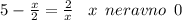 5 - \frac{x}{2} = \frac{2}{x} \: \: \: \: x \: \: neravno \: \: 0