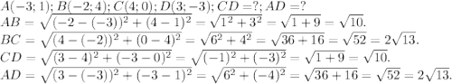 A(-3;1);B(-2;4);C(4;0);D(3;-3) ;CD=?;AD=?\\AB=\sqrt{(-2-(-3))^2+(4-1)^2} =\sqrt{1^2+3^2}=\sqrt{1+9}=\sqrt{10}.\\ BC=\sqrt{(4-(-2))^2+(0-4)^2}=\sqrt{6^2+4^2}=\sqrt{36+16}=\sqrt{52}=2\sqrt{13} .\\ CD=\sqrt{(3-4)^2+(-3-0)^2} =\sqrt{(-1)^2+(-3)^2}=\sqrt{1+9}=\sqrt{10}.\\ AD=\sqrt{(3-(-3))^2+(-3-1)^2}=\sqrt{6^2+(-4)^2}=\sqrt{36+16}=\sqrt{52}=2\sqrt{13}.
