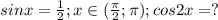 sinx=\frac{1}{2};x\in({\frac{\pi }{2} ;\pi );cos2x=?