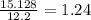 \frac{15.128}{12.2} = 1.24