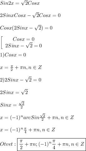 Sin2x=\sqrt{2}Cosx\\\\2Sinx Cosx-\sqrt{2}Cosx=0\\\\Cosx(2Sinx-\sqrt{2})=0\\\\\left[\begin{array}{ccc}Cosx=0\\2Sinx-\sqrt{2}=0 \end{array}\right\\\\1)Cosx=0\\\\x=\frac{\pi }{2}+\pi n,n\in Z\\\\2)2Sinx-\sqrt{2}=0\\\\2Sinx=\sqrt{2}\\\\Sinx=\frac{\sqrt{2} }{2}\\\\x=(-1)^{n}arc Sin\frac{\sqrt{2} }{2}+\pi n,n\in Z\\\\x=(-1)^{n}\frac{\pi }{4}+\pi n,n\in Z\\\\Otvet:\boxed{\frac{\pi }{2}+\pi n;(-1)^{n}\frac{\pi }{4}+\pi n,n\in Z}