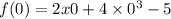 f(0) = 2x0 + 4 \times 0 {}^{3} - 5