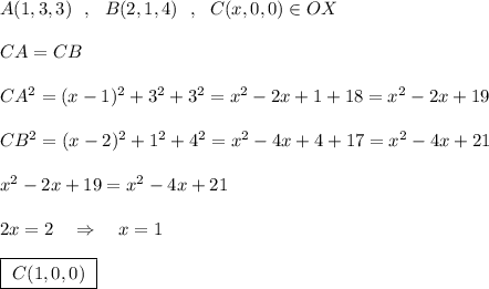 A(1,3,3)\ \ ,\ \ B(2,1,4)\ \ ,\ \ C(x,0,0)\in OX\\\\CA=CB\\\\CA^2=(x-1)^2+3^2+3^2=x^2-2x+1+18=x^2-2x+19\\\\CB^2=(x-2)^2+1^2+4^2=x^2-4x+4+17=x^2-4x+21\\\\x^2-2x+19=x^2-4x+21\\\\2x=2\ \ \ \Rightarrow \ \ \ x=1\\\\\boxed{\ C(1,0,0)\ }