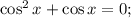 \cos^2 x + \cos x = 0;