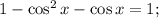 1-\cos^2 x - \cos x = 1;