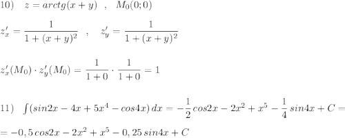10)\ \ \ z=arctg(x+y)\ \ ,\ \ M_0(0;0)\\\\z'_{x}=\dfrac{1}{1+(x+y)^2}\ \ ,\ \ \ z'_{y}=\dfrac{1}{1+(x+y)^2}\\\\\\z'_{x}(M_0)\cdot z'_{y}(M_0)=\dfrac{1}{1+0}\cdot \dfrac{1}{1+0}=1\\\\\\11)\ \ \int (sin2x-4x+5x^4-cos4x)\, dx=-\dfrac{1}{2}\, cos2x-2x^2+x^5-\dfrac{1}{4}\, sin4x+C=\\\\=-0,5\, cos2x-2x^2+x^5-0,25\, sin4x+C