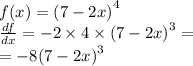 f(x) = {(7 - 2x)}^{4} \\ \frac{df}{dx} = - 2 \times 4 \times {(7 - 2x)}^{3} = \\ = - 8 {(7 - 2x)}^{3}