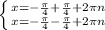 \left \{ {{x= -\frac{\pi }{4}+\frac{\pi }{4}+2\pi n } \atop {x= -\frac{\pi }{4} -\frac{\pi }{4}+2\pi n}} \right.