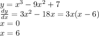 y = {x}^{3} - 9 {x}^{2} + 7 \\ \frac{dy}{dx} = 3 {x}^{2} - 18x = 3x(x - 6) \\ x = 0 \\ x = 6