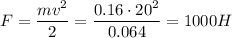 F = \dfrac{mv {}^{2} }{2} = \dfrac{0.16 \cdot20 {}^{2} }{0.064} = 1000H