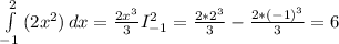 \int\limits^{2 }_{-1} } {(2x^{2} )} \, dx = \frac{2x^{3} }{3} I_{-1} ^{2} = \frac{2*2^{3} }{3} -\frac{2*(-1)^{3} }{3} = 6