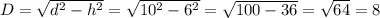 D=\sqrt{d^{2}-h^{2} } =\sqrt{10^{2} -6^{2} }=\sqrt{100-36} =\sqrt{64} =8