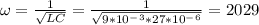 \omega =\frac{1}{\sqrt{LC} }=\frac{1}{\sqrt{9*10^-^3*27*10^-^6} }=2029