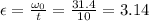 \epsilon =\frac{\omega _0}{t}=\frac{31.4}{10} =3.14