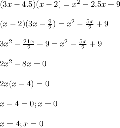 (3x-4.5)(x-2)=x^{2} -2.5x+9\\\\(x-2)(3x-\frac{9}{2} )=x^{2} -\frac{5x}{2} +9\\\\3x^{2} -\frac{21x}{2}+9=x^{2} -\frac{5x}{2} +9\\\\2x^{2} -8x=0\\\\2x(x-4)=0\\\\x-4=0; x=0\\\\x=4; x=0