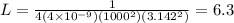 L = \frac{1}{4(4 \times 10 {}^{ - 9})(1000 {}^{2})(3.142 {}^{2} ) } = 6.3
