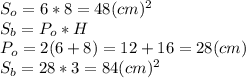S_{o}=6*8= 48(cm)^{2} \\S_{b} =P_{o}*H\\P_{o} = 2(6+8)=12+16 =28 (cm)\\S_{b} =28*3 = 84 (cm)^2
