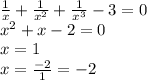 \frac{1}{x} + \frac{1}{ {x}^{2} } + \frac{1}{ {x}^{3} } - 3 = 0 \\ {x}^{2} + x - 2 = 0 \\ x = 1 \\ x = \frac{ - 2}{1} = - 2
