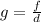 g = \frac{f}{d}