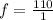 f = \frac{110}{1}