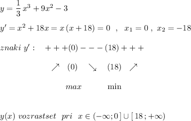 y=\dfrac{1}{3}\, x^3+9x^2-3\\\\y'=x^2+18x=x\, (x+18)=0\ \ ,\ \ x_1=0\ ,\ x_2=-18\\\\znaki\ y':\ \ \ +++(0)---(18)+++\\\\{}\qquad \qquad \qquad \nearrow \ \ (0)\ \ \ \searrow \ \ \ (18)\ \ \nearrow \\\\{}\qquad \qquad \qquad \qquad max\ \ \ \qquad \min\\\\\\y(x)\ vozrastset\ \ pri\ \ x\in (-\infty ;0\, ]\cup [\, 18\, ;+\infty )