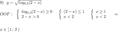 9)\ \ y=\sqrt{log_{0,3}(2-x)}\\\\OOF:\ \ \left\{\begin{array}{l}log_{0,3}(2-x)\geq 0\\2-x0\end{array}\right\ \ \left\{\begin{array}{l}(2-x)\leq 1\\x<2\end{array}\right\ \ \left\{\begin{array}{l}x\geq 1\\x<2\end{array}\right\ \ \ \Rightarrow \\\\\\x\in [\, 1\, ;\, 2\, )
