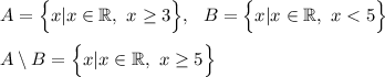 A=\Big\{x| x\in \mathbb{R},~ x\geq 3\Big\},~~ B=\Big\{x|x\in \mathbb{R},~ x<5\Big\}\\ \\ A \setminus B=\Big\{x|x\in \mathbb{R}, ~x\geq 5\Big\}