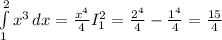 \int\limits^2_1 {x^{3} } \, dx = \frac{x^{4} }{4} I_{1}^{2} = \frac{2^{4} }{4} -\frac{1^{4} }{4}=\frac{15}{4}